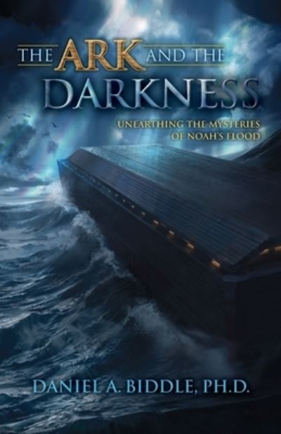 Cover for Daniel A Biddle · The Ark and the Darkness: Unearthing the Mysteries of Noah's Flood (Paperback Book) (2021)