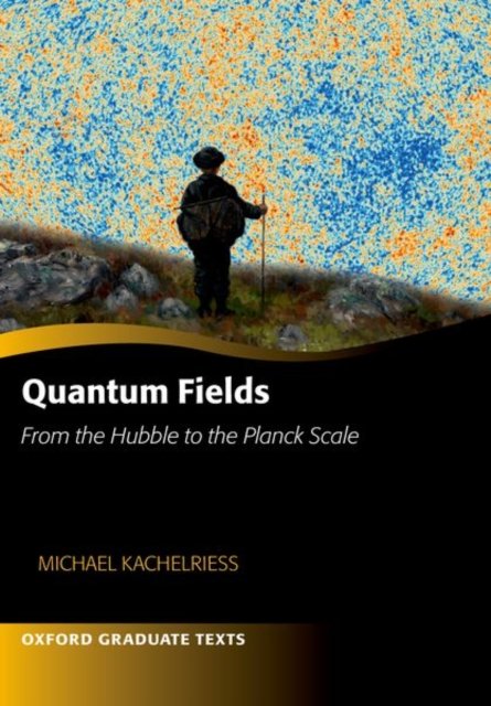 Cover for Kachelriess, Michael (Professor of Physics, Professor of Physics, Norwegian University of Science and Technology, Trondheim) · Quantum Fields -- From the Hubble to the Planck Scale - Oxford Graduate Texts (Paperback Book) (2022)