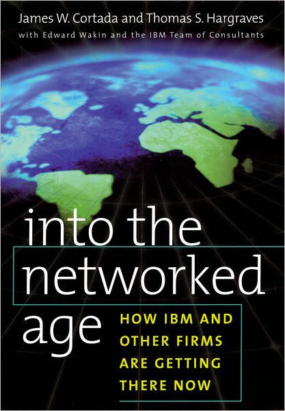 Into the Networked Age: How IBM and Other Firms are Getting There Now - James W. Cortada - Books - Oxford University Press Inc - 9780195124491 - September 30, 1999