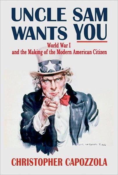 Cover for Capozzola, Christopher (Associate Professor of History, Associate Professor of History, Massachusetts Institute of Technology) · Uncle Sam Wants You: World War I and the Making of the Modern American Citizen (Hardcover Book) (2008)