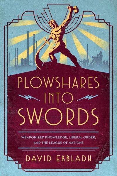 Cover for David Ekbladh · Plowshares into Swords: Weaponized Knowledge, Liberal Order, and the League of Nations (Hardcover Book) (2022)