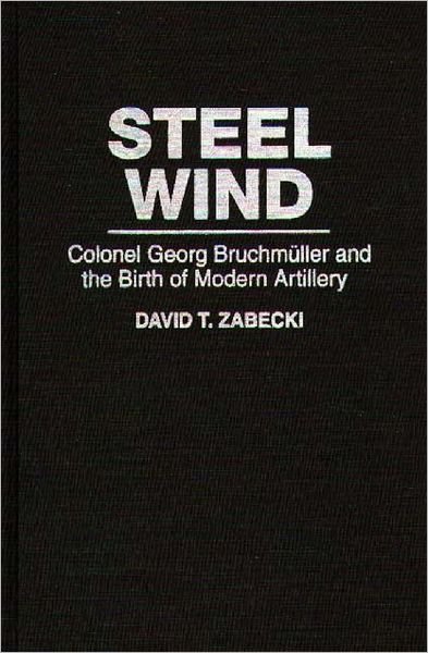 Cover for Zabecki, David T., PhD. · Steel Wind: Colonel Georg Bruchmuller and the Birth of Modern Artillery - The Military Profession (Innbunden bok) (1994)