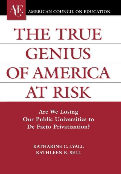 Cover for Katherine C. Lyall · The True Genius of America at Risk: Are We Losing Our Public Universities to De Facto Privatization? - ACE / Praeger Series on Higher Education (Hardcover Book) (2005)