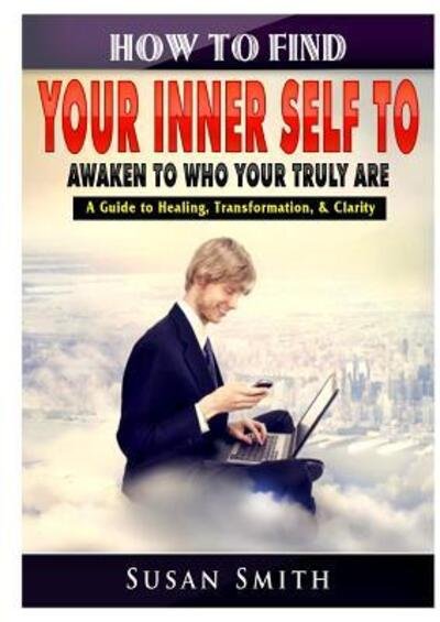 Cover for Susan Smith · How to Find Your Inner Self to Awaken to Who Your Truly Are A Guide to Healing, Transformation, &amp; Clarity (Pocketbok) (2019)