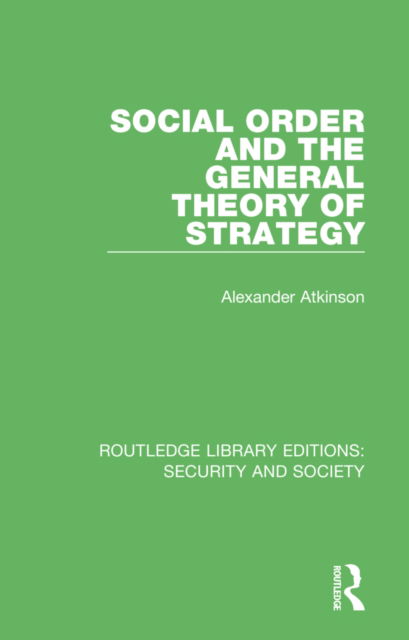 Alexander Atkinson · Social Order and the General Theory of Strategy - Routledge Library Editions: Security and Society (Paperback Book) (2022)