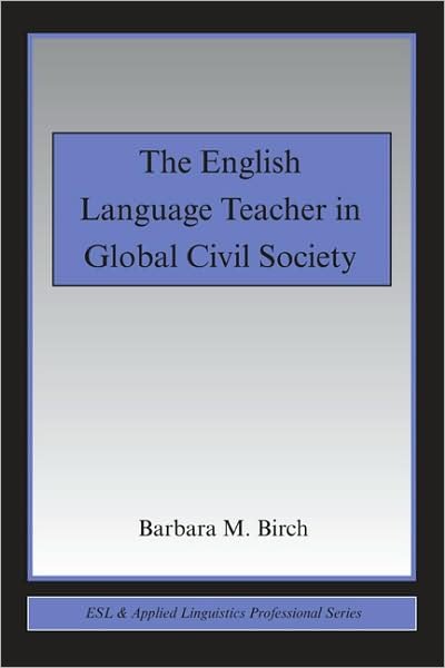 Cover for Birch, Barbara M. (California State University, at Fresno, USA) · The English Language Teacher in Global Civil Society - ESL &amp; Applied Linguistics Professional Series (Paperback Book) (2009)