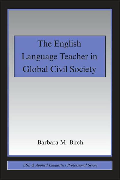 Cover for Birch, Barbara M. (California State University, at Fresno, USA) · The English Language Teacher in Global Civil Society - ESL &amp; Applied Linguistics Professional Series (Paperback Book) (2009)