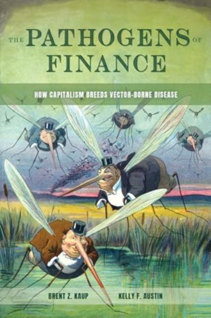 Cover for Brent Z. Kaup · The Pathogens of Finance: How Capitalism Breeds Vector-Borne Disease - Critical Environments: Nature, Science, and Politics (Hardcover Book) (2025)