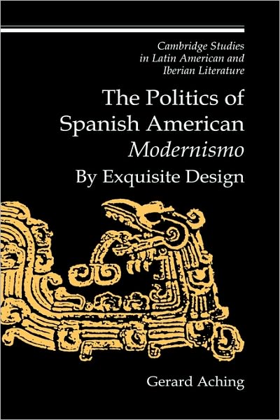 Cover for Aching, Gerard (New York University) · The Politics of Spanish American 'Modernismo': By Exquisite Design - Cambridge Studies in Latin American and Iberian Literature (Hardcover Book) (1997)