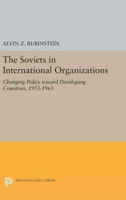 Soviets in International Organizations: Changing Policy toward Developing Countries, 1953-1963 - Princeton Legacy Library - Alvin Z. Rubinstein - Books - Princeton University Press - 9780691651491 - April 19, 2016