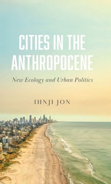 Cover for Ihnji Jon · Cities in the Anthropocene: New Ecology and Urban Politics (Hardcover bog) (2021)