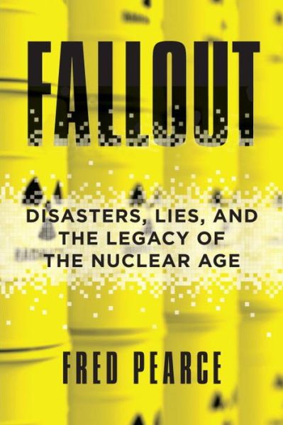 Cover for Fred Pearce · Fallout disasters, lies, and the legacy of the nuclear age (Book) (2018)