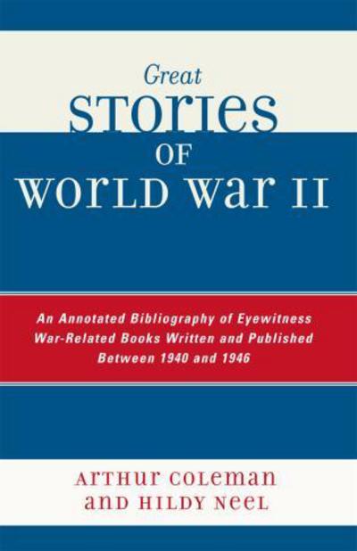 Great Stories of World War II: An Annotated Bibliography of Eyewitness War-Related Books Written and Published Between 1940 and 1946 - Arthur Coleman - Books - Scarecrow Press - 9780810850491 - March 1, 2007