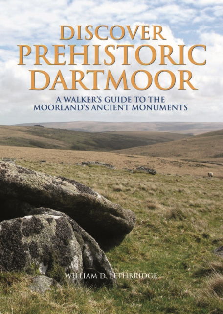 Cover for William D. Lethbridge · Discover Prehistoric Dartmoor: A Walker's Guide to the Moorlands Ancient Monuments (Hardcover Book) (2015)