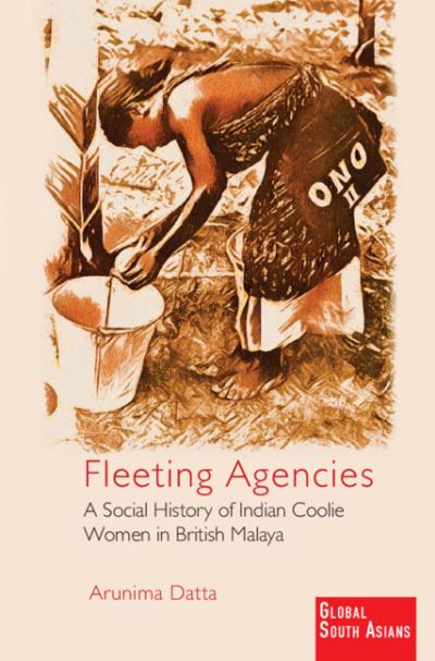 Cover for Datta, Arunima (University of North Texas) · Fleeting Agencies: A Social History of Indian Coolie Women in British Malaya - Global South Asians (Paperback Book) (2023)