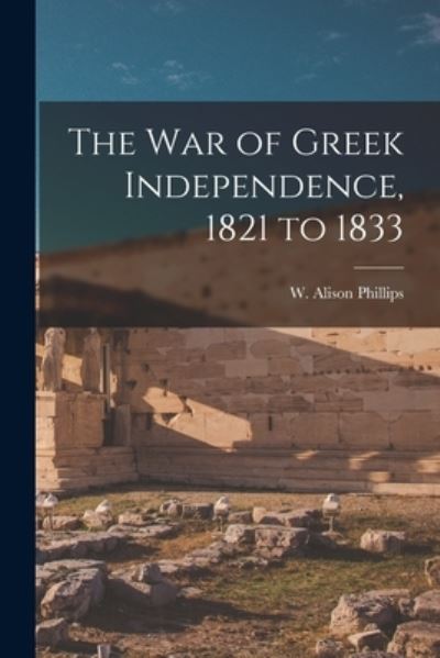 Cover for W Alison (Walter Alison) Phillips · The War of Greek Independence, 1821 to 1833 (Paperback Book) (2021)