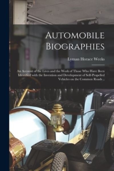 Cover for Lyman Horace Weeks · Automobile Biographies; an Account of the Lives and the Work of Those Who Have Been Identified With the Invention and Development of Self-propelled Vehicles on the Common Roads .. (Paperback Bog) (2021)