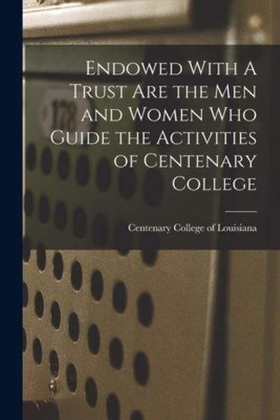 Cover for Centenary College of Louisiana · Endowed With A Trust Are the Men and Women Who Guide the Activities of Centenary College (Paperback Bog) (2021)