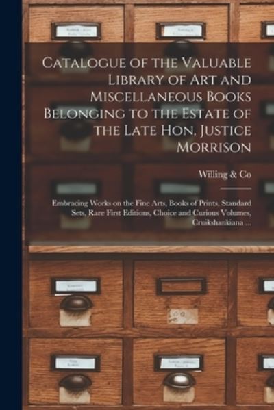 Cover for Willing &amp; Co · Catalogue of the Valuable Library of Art and Miscellaneous Books Belonging to the Estate of the Late Hon. Justice Morrison [microform]: Embracing Works on the Fine Arts, Books of Prints, Standard Sets, Rare First Editions, Choice and Curious Volumes, ... (Taschenbuch) (2021)