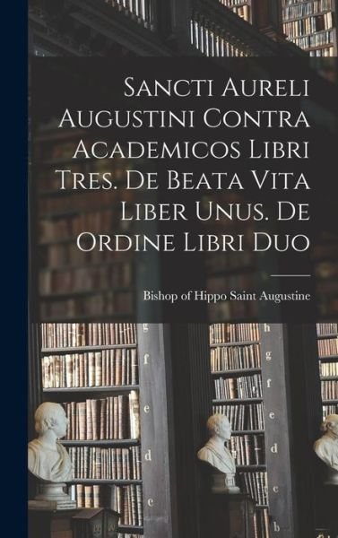 Cover for Augustine of Hippo · Sancti Aureli Augustini Contra Academicos Libri Tres. de Beata Vita Liber Unus. de Ordine Libri Duo (Book) (2022)