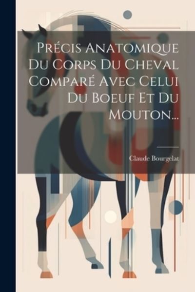 Cover for Claude Bourgelat · Précis Anatomique du Corps du Cheval Comparé Avec Celui du Boeuf et du Mouton... (Book) (2023)