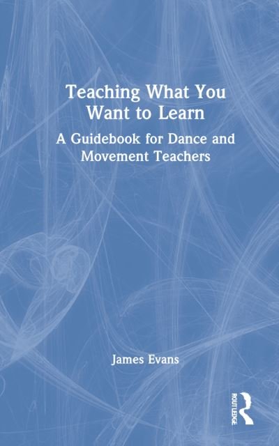 Cover for Bill Evans · Teaching What You Want to Learn: A Guidebook for Dance and Movement Teachers (Gebundenes Buch) (2022)