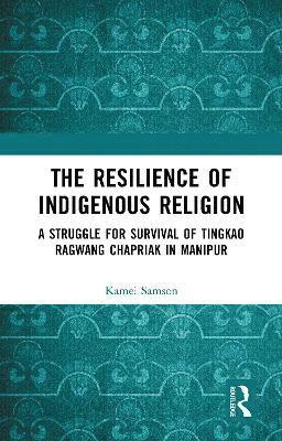 Cover for Samson Kamei · The Resilience of Indigenous Religion: A Struggle for Survival of Tingkao Ragwang Chapriak in Manipur (Hardcover Book) (2022)