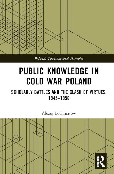 Cover for Lochmatow, Alexej (University of Erfurt, Germany) · Public Knowledge in Cold War Poland: Scholarly Battles and the Clash of Virtues, 1945–1956 - Poland: Transnational Histories (Hardcover Book) (2023)