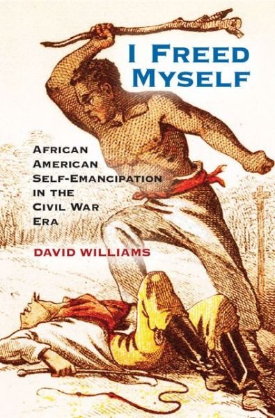 Cover for David Williams · I Freed Myself: African American Self-Emancipation in the Civil War Era (Hardcover Book) (2014)