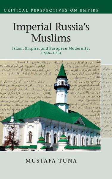 Cover for Tuna, Mustafa (Duke University, North Carolina) · Imperial Russia's Muslims: Islam, Empire and European Modernity, 1788–1914 - Critical Perspectives on Empire (Inbunden Bok) (2015)