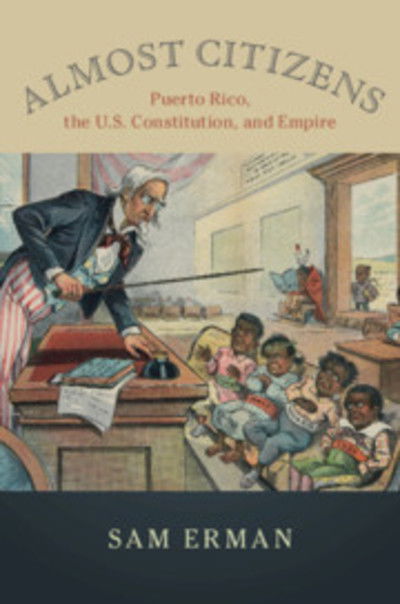 Cover for Erman, Sam (University of Southern California) · Almost Citizens: Puerto Rico, the U.S. Constitution, and Empire - Studies in Legal History (Hardcover Book) (2018)