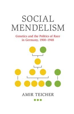 Cover for Teicher, Amir (Tel-Aviv University) · Social Mendelism: Genetics and the Politics of Race in Germany, 1900–1948 (Hardcover Book) (2020)