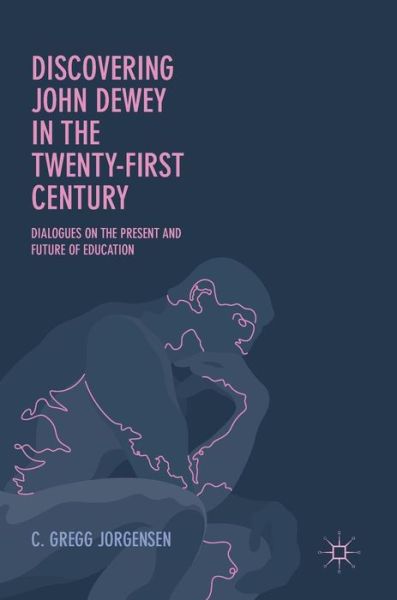 Cover for C. Gregg Jorgensen · Discovering John Dewey in the Twenty-First Century: Dialogues on the Present and Future of Education (Hardcover Book) [1st ed. 2017 edition] (2017)