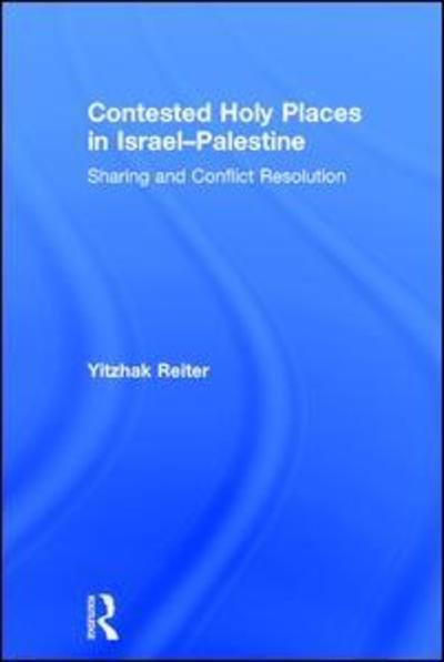 Cover for Yitzhak Reiter · Contested Holy Places in Israel–Palestine: Sharing and Conflict Resolution (Hardcover Book) (2017)