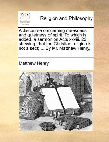 Cover for Matthew Henry · A Discourse Concerning Meekness and Quietness of Spirit. to Which is Added, a Sermon on Acts Xxviii. 22. Shewing, That the Christian Religion is Not a Sect; ... by Mr. Matthew Henry, ... (Taschenbuch) (2010)
