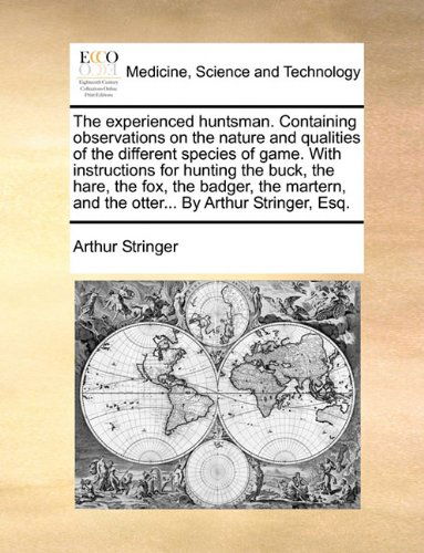 The Experienced Huntsman. Containing Observations on the Nature and Qualities of the Different Species of Game. with Instructions for Hunting the ... and the Otter... by Arthur Stringer, Esq. - Arthur Stringer - Bücher - Gale ECCO, Print Editions - 9781140730491 - 27. Mai 2010