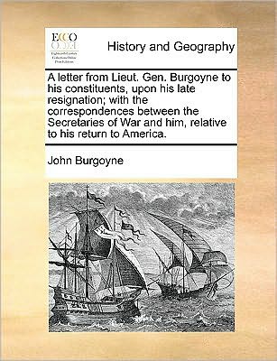 Cover for John Burgoyne · A Letter from Lieut. Gen. Burgoyne to His Constituents, Upon His Late Resignation; with the Correspondences Between the Secretaries of War and Him, Rela (Paperback Book) (2010)