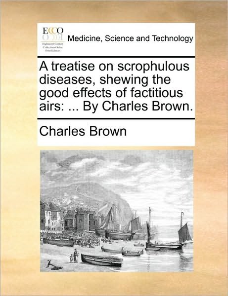 Cover for Charles Brown · A Treatise on Scrophulous Diseases, Shewing the Good Effects of Factitious Airs: ... by Charles Brown. (Paperback Bog) (2010)