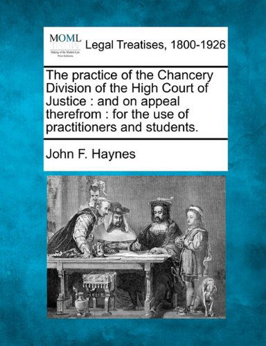Cover for John F. Haynes · The Practice of the Chancery Division of the High Court of Justice: and on Appeal Therefrom : for the Use of Practitioners and Students. (Paperback Book) (2010)