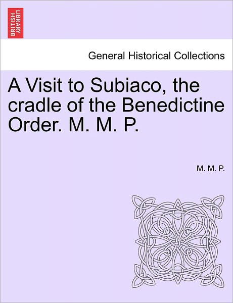 A Visit to Subiaco, the Cradle of the Benedictine Order. M. M. P. - M M P - Böcker - British Library, Historical Print Editio - 9781241525491 - 27 mars 2011