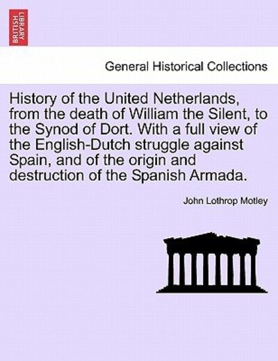 Cover for John Lothrop Motley · History of the United Netherlands, from the Death of William the Silent, to the Synod of Dort. with a Full View of the English-Dutch Struggle Against Spain, and of the Origin and Destruction of the Spanish Armada. (Taschenbuch) (2011)