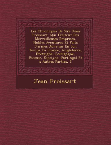 Les Chroniques De Sire Jean Froissart, Qui Traitent Des Merveilleuses Emprises, Nobles Aventures et Faits D'armes Advenus en Son Temps en France, ... et S Autres Parties, 2 - Jean Froissart - Bøger - Saraswati Press - 9781249462491 - 1. september 2012