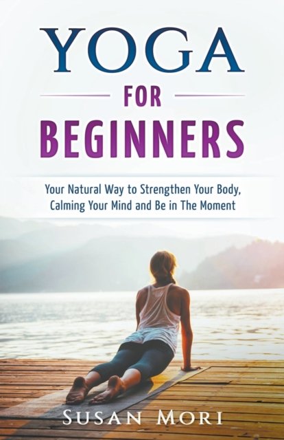 Cover for Susan Mori · Yoga: for Beginners: Your Natural Way to Strengthen Your Body, Calming Your Mind and Be in The Moment (Paperback Book) (2020)