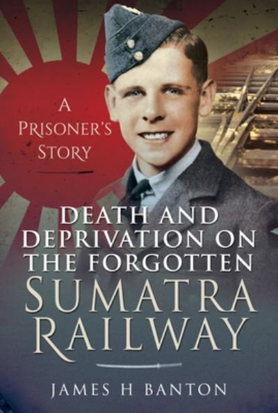 Cover for James H Banton · Death and Deprivation on the Forgotten Sumatra Railway: A Prisoner's Story (Inbunden Bok) (2021)
