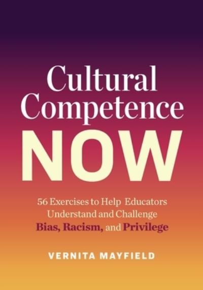 Cover for Vernita Mayfield · Cultural Competence Now: 56 Exercises to Help Educators Understand and Challenge Bias, Racism, and Privilege (Paperback Book) (2020)