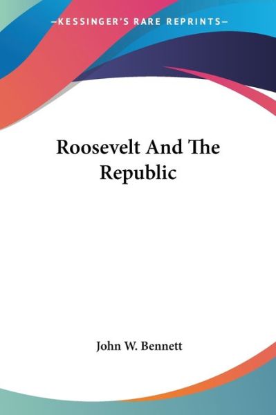 Roosevelt and the Republic - John W. Bennett - Książki - Kessinger Publishing, LLC - 9781428652491 - 25 lipca 2006