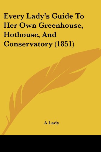 Cover for A Lady · Every Lady's Guide to Her Own Greenhouse, Hothouse, and Conservatory (1851) (Paperback Book) (2008)