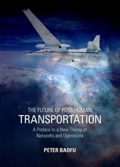Cover for Baofu, Peter, Phd · The Future of Post-human Transportation: a Preface to a New Theory of Networks and Operations (Hardcover Book) (2012)