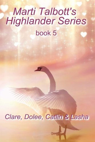 Marti Talbott's Highlander Series 5 (Clare, Dolee, Catlin & Lasha) - Marti Talbott - Books - CreateSpace Independent Publishing Platf - 9781461079491 - April 19, 2011