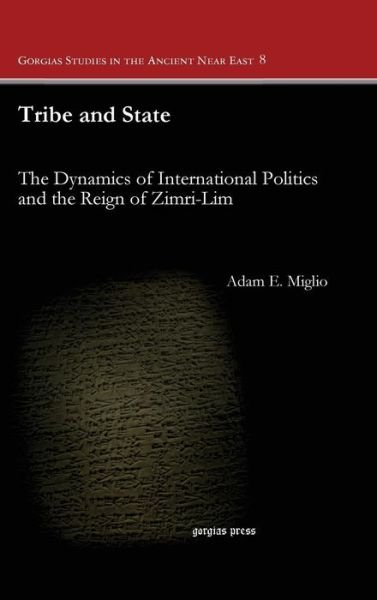 Cover for Adam Miglio · Tribe and State: The Dynamics of International Politics and the Reign of Zimri-Lim - Gorgias Studies in the Ancient Near East (Inbunden Bok) (2014)